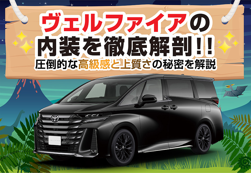 ヴェルファイアの内装を徹底解剖｜圧倒的な高級感と上質さの秘密を解説