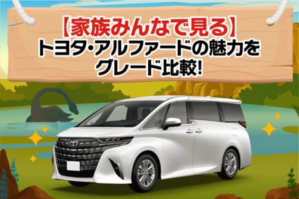 【家族みんなで見る】トヨタ・アルファードの魅力をグレード比較！